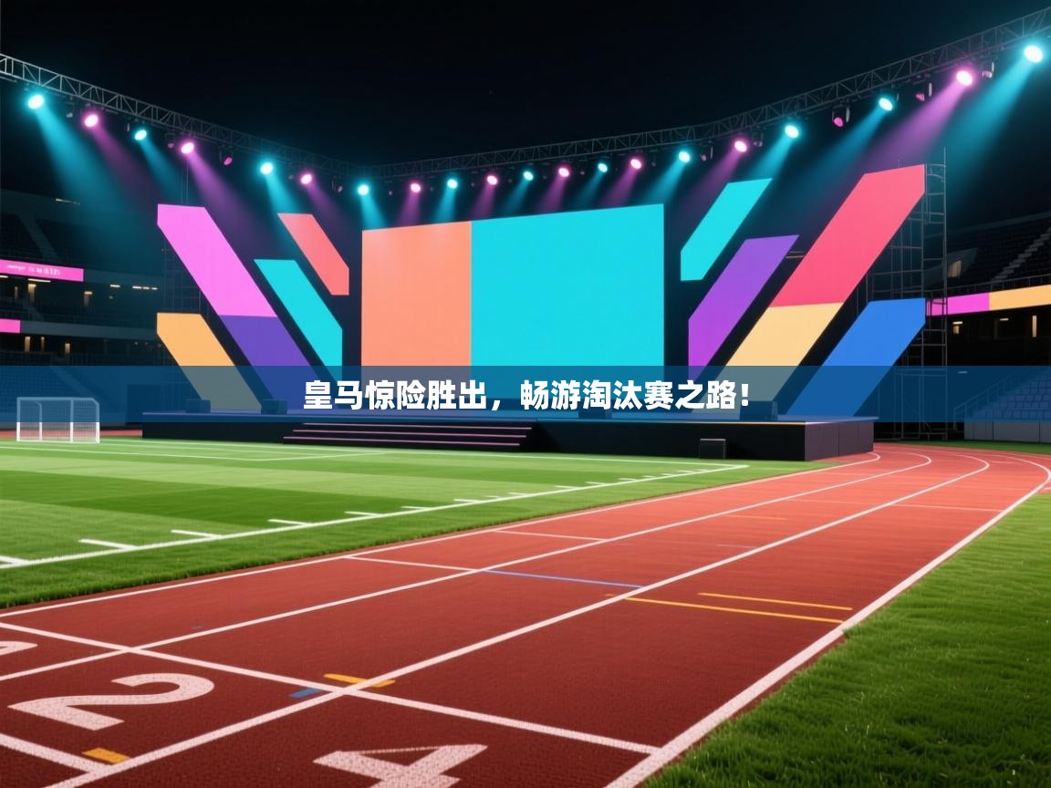 皇马惊险胜出，畅游淘汰赛之路！