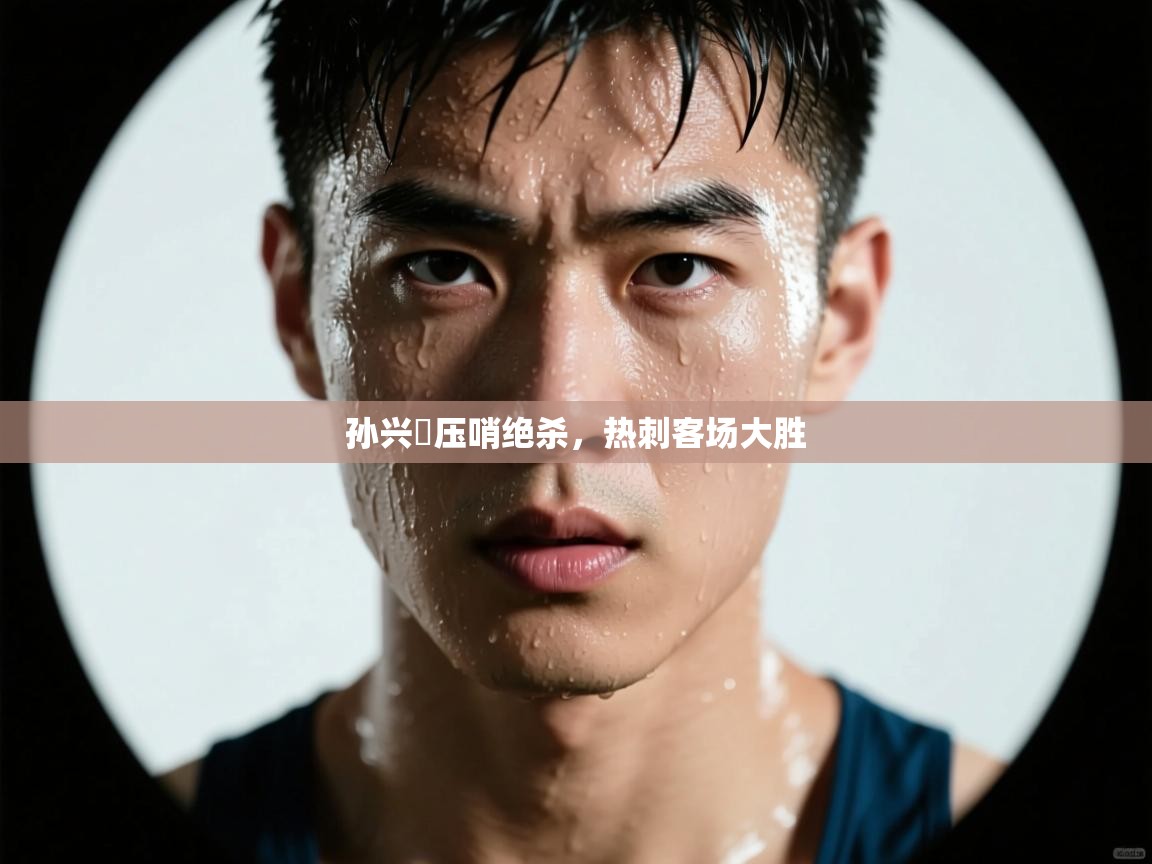 孙兴慜压哨绝杀，热刺客场大胜