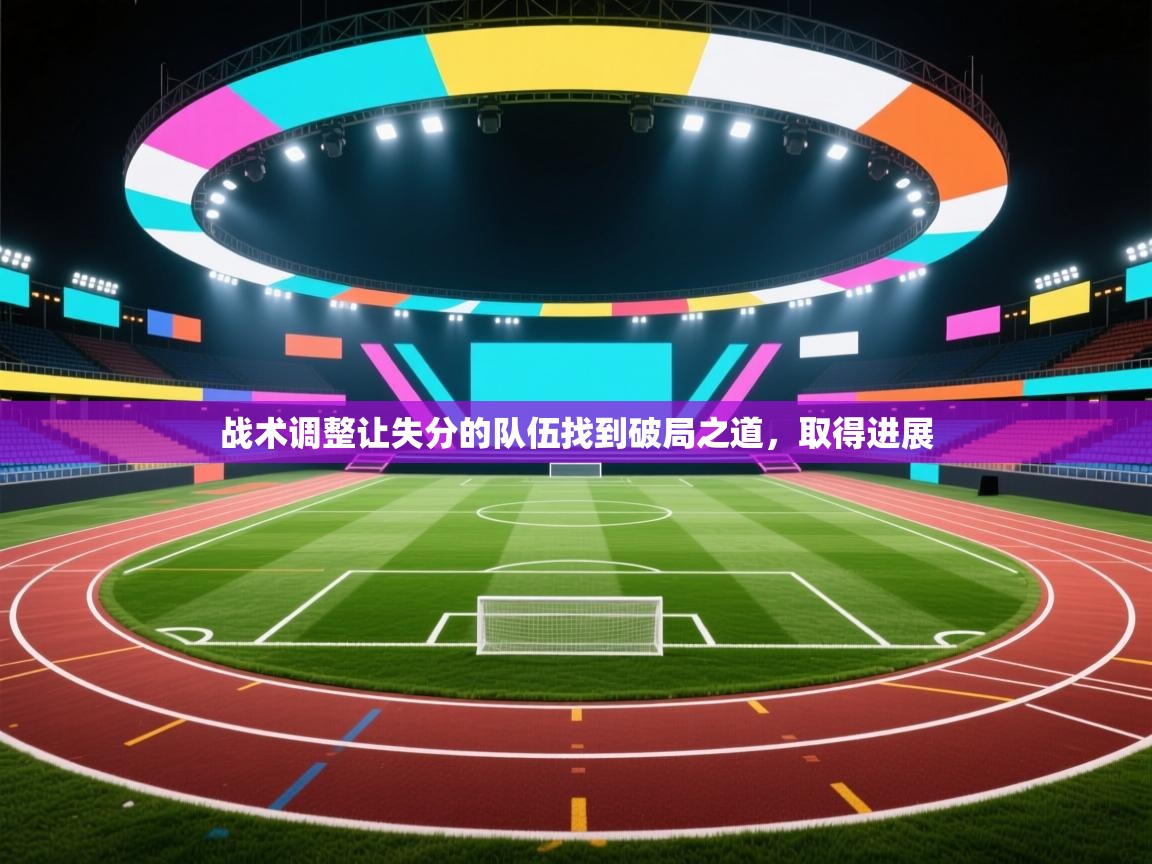 战术调整让失分的队伍找到破局之道,取得进展 第1张