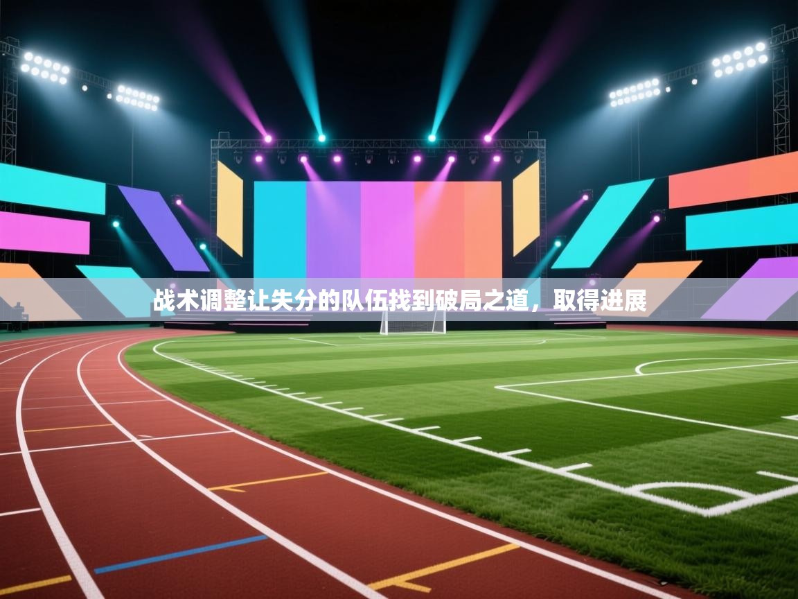 战术调整让失分的队伍找到破局之道,取得进展 第2张