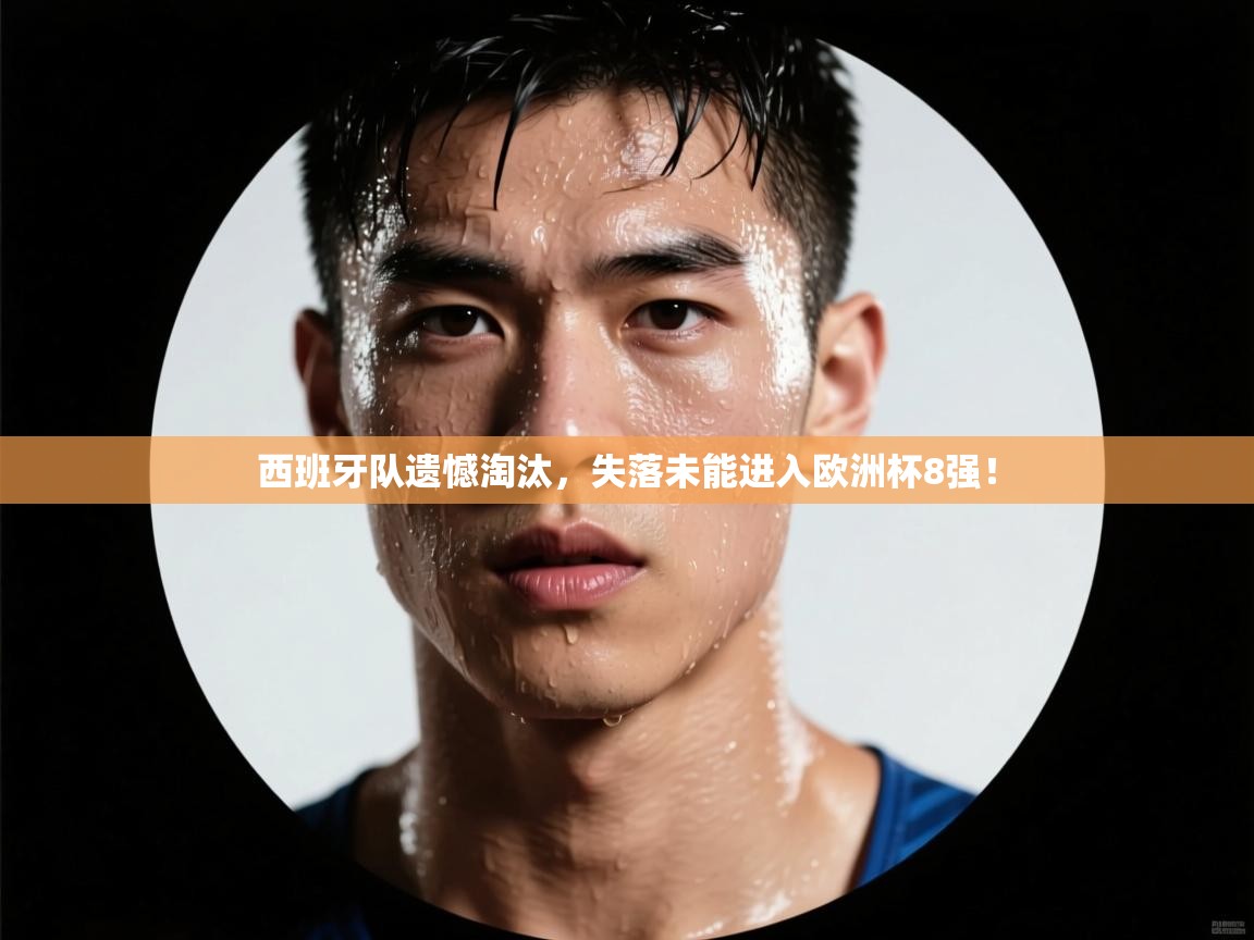 西班牙队遗憾淘汰,失落未能进入欧洲杯8强! 第2张