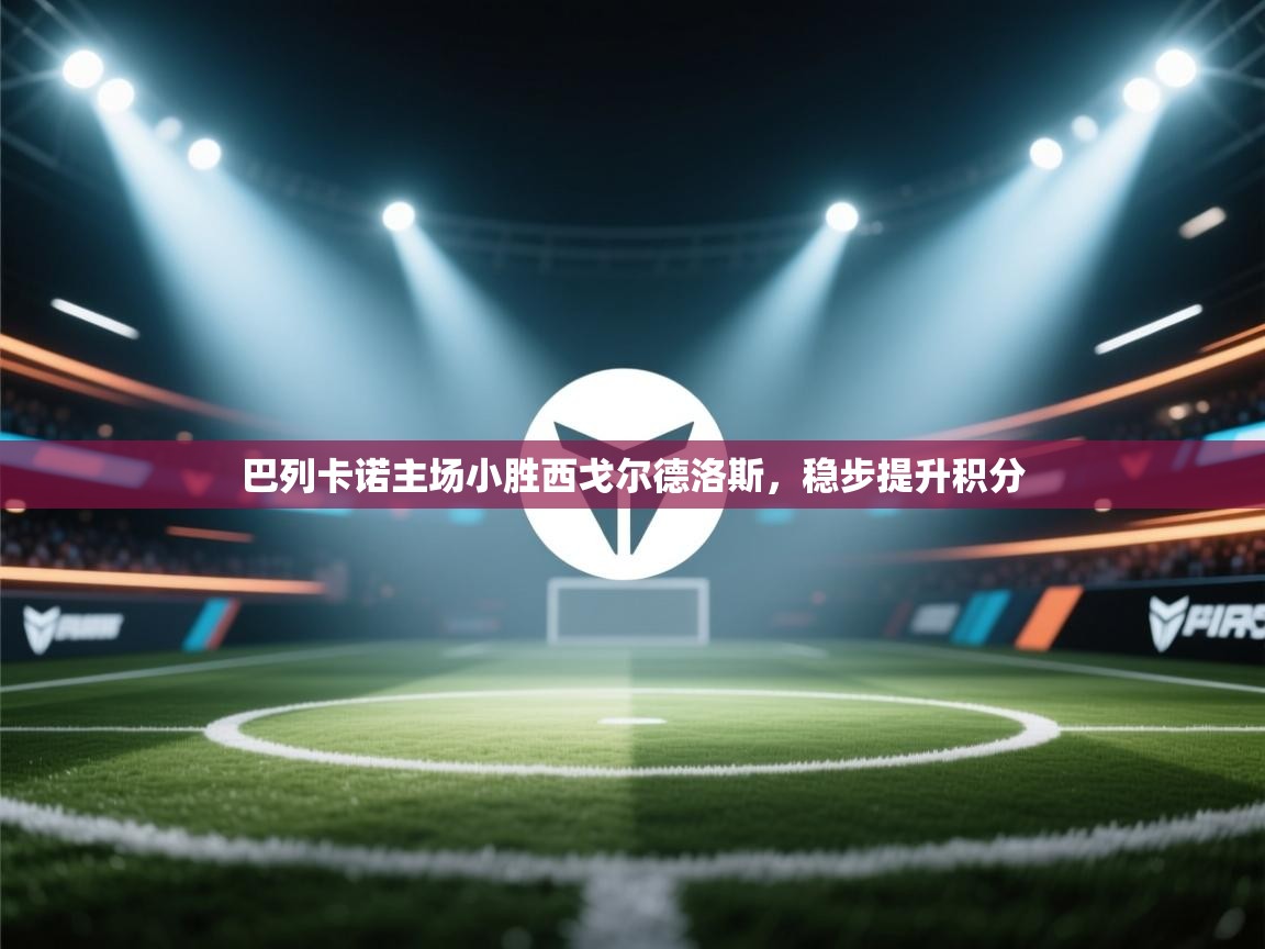 巴列卡诺主场小胜西戈尔德洛斯，稳步提升积分