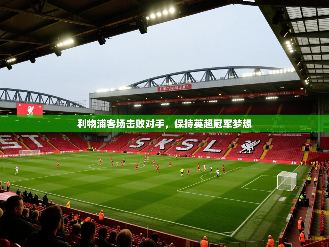 利物浦客场击败对手，保持英超冠军梦想  第1张