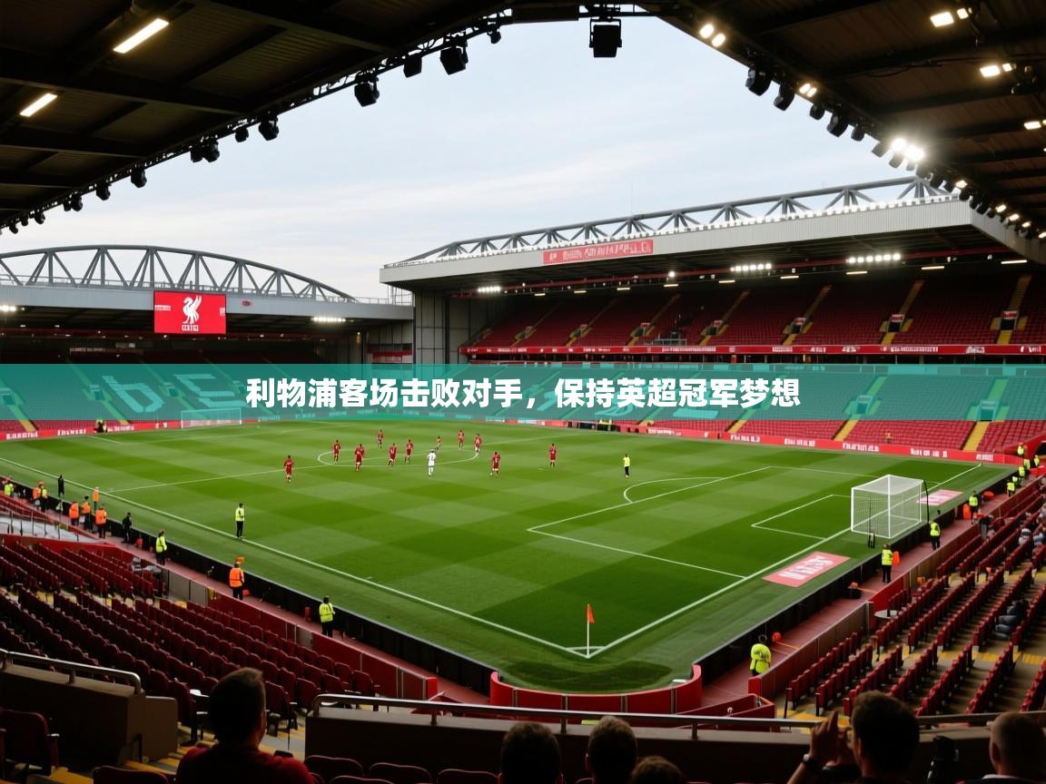 利物浦客场击败对手，保持英超冠军梦想  第2张