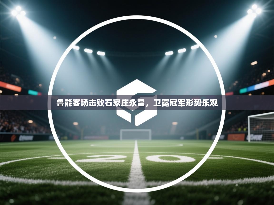 鲁能客场击败石家庄永昌，卫冕冠军形势乐观  第1张