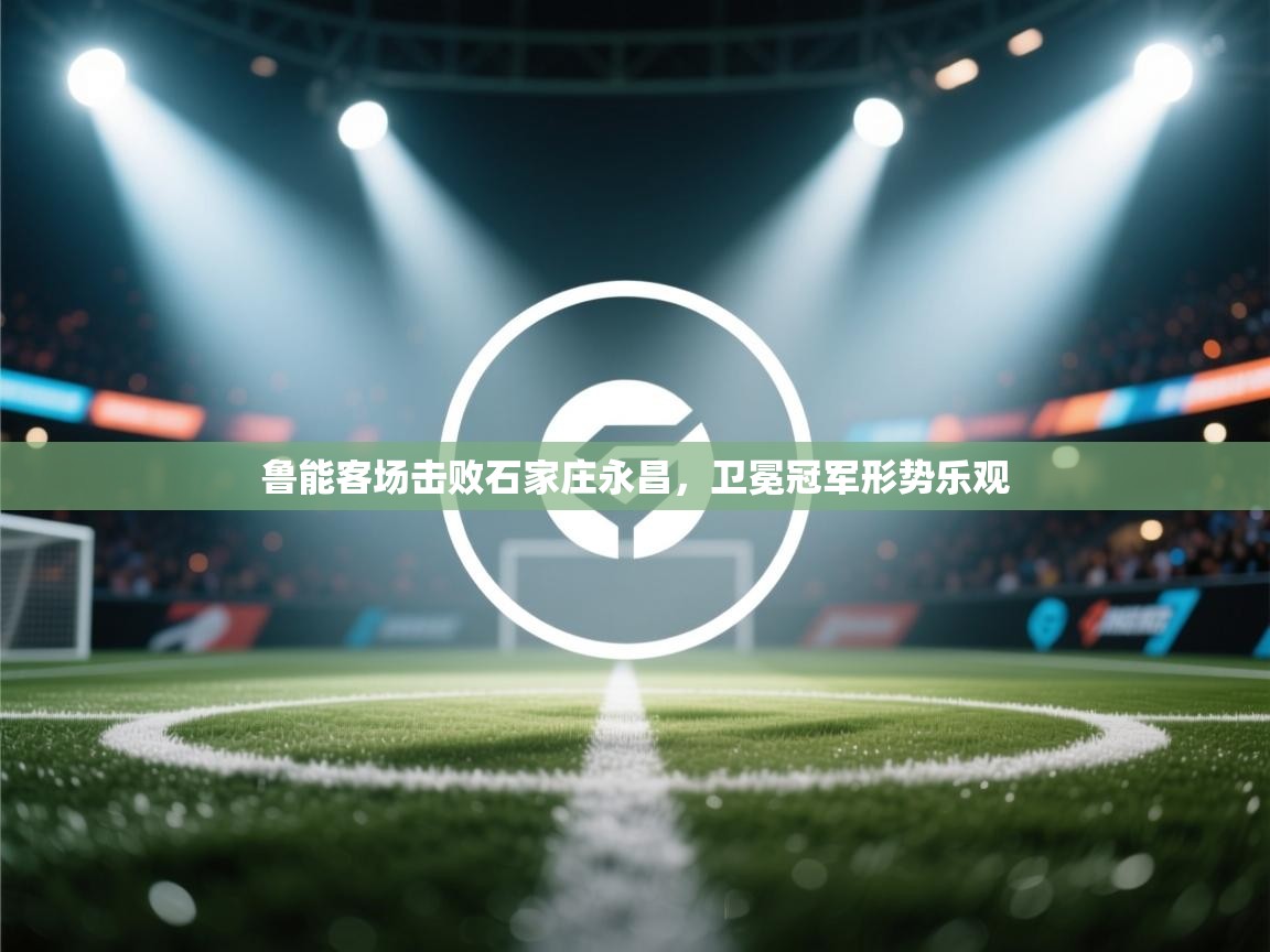 鲁能客场击败石家庄永昌，卫冕冠军形势乐观  第2张