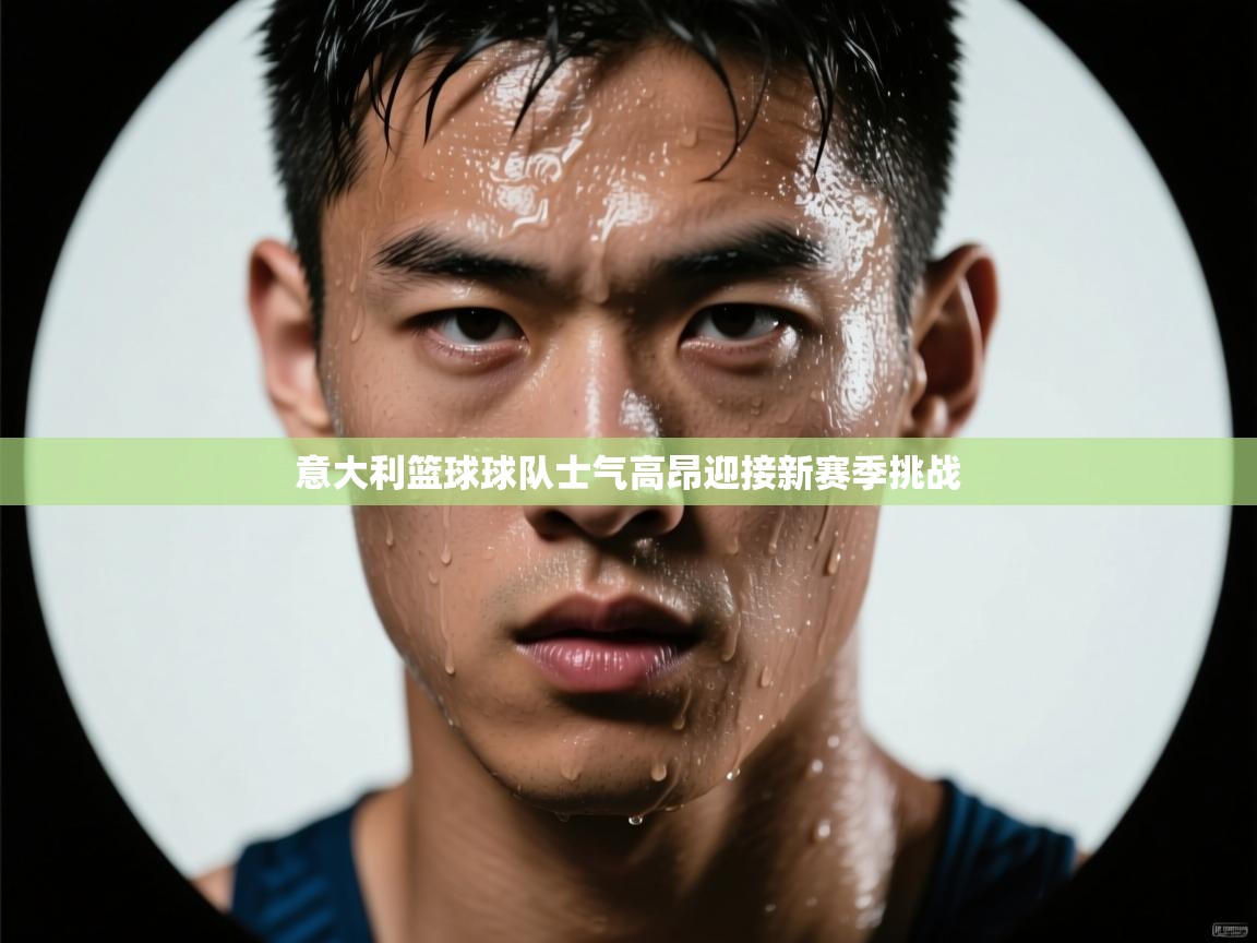 意大利篮球球队士气高昂迎接新赛季挑战  第1张