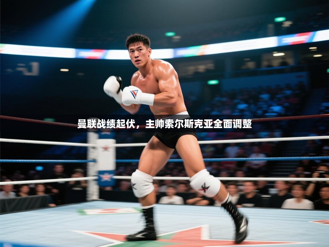 曼联战绩起伏，主帅索尔斯克亚全面调整