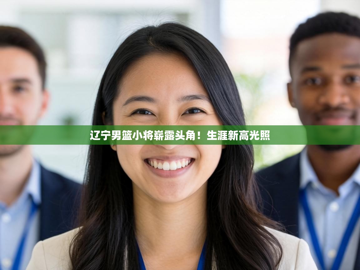 辽宁男篮小将崭露头角！生涯新高光照