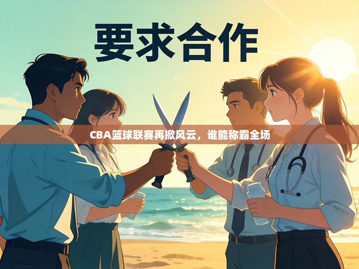 CBA篮球联赛再掀风云，谁能称霸全场  第1张
