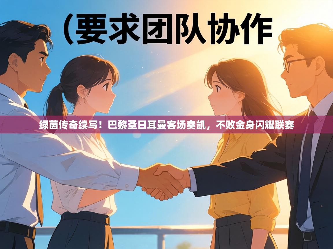 绿茵传奇续写！巴黎圣日耳曼客场奏凯，不败金身闪耀联赛