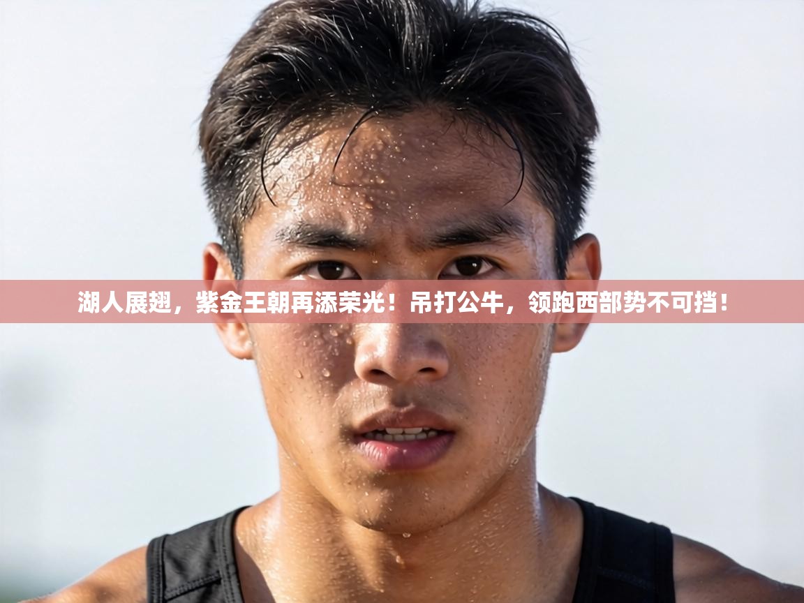 湖人展翅，紫金王朝再添荣光！吊打公牛，领跑西部势不可挡！  第2张