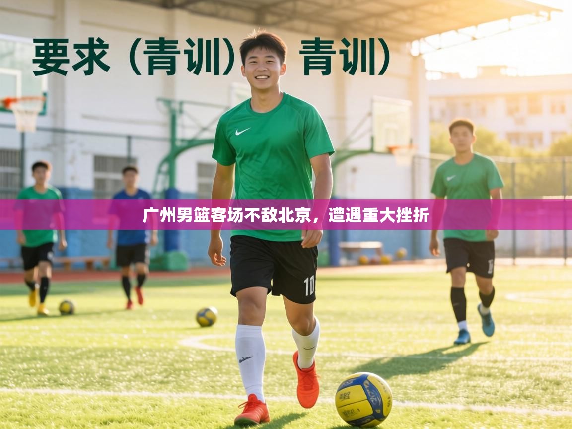 广州男篮客场不敌北京，遭遇重大挫折